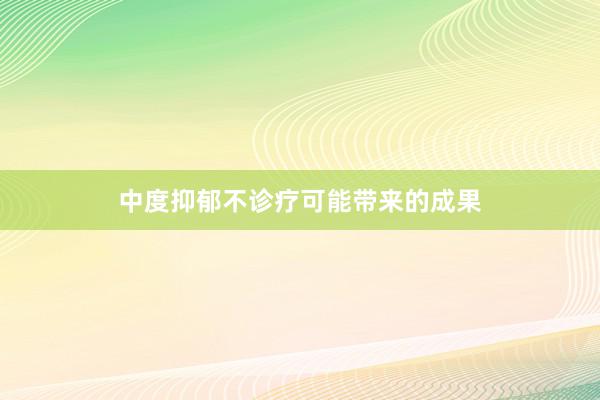 中度抑郁不诊疗可能带来的成果